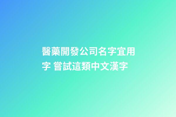 醫藥開發公司名字宜用字 嘗試這類中文漢字-第1張-公司起名-玄機派